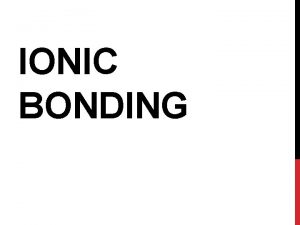 IONIC BONDING IONIC BONDING Usually between metal nonmetal