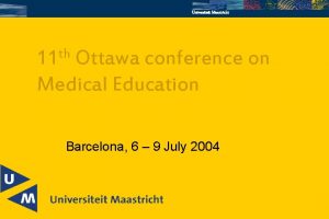 Universiteit Maastricht th 11 Ottawa conference on Medical