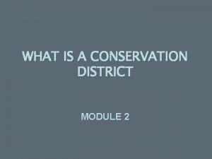 WHAT IS A CONSERVATION DISTRICT MODULE 2 Conservation
