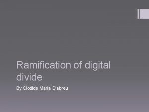 Ramification of digital divide By Clotilde Maria Dabreu