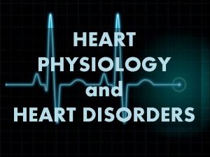 HEART PHYSIOLOGY and HEART DISORDERS The Electrocardiogram The