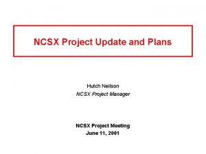 NCSX Project Update and Plans Hutch Neilson NCSX NCSX Project Update and Plans Hutch Neilson NCSX