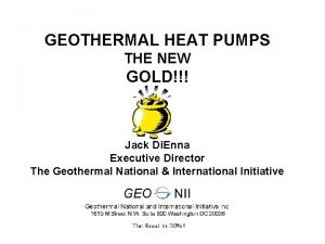GEOTHERMAL HEAT PUMPS THE NEW GOLD Jack Di