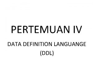 PERTEMUAN IV DATA DEFINITION LANGUANGE DDL DATA DEFINITION PERTEMUAN IV DATA DEFINITION LANGUANGE DDL DATA DEFINITION