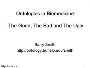 Ontologies in Biomedicine The Good The Bad and