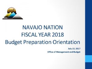 NAVAJO NATION FISCAL YEAR 2018 Budget Preparation Orientation