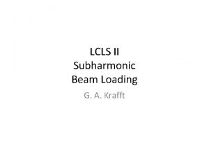 LCLS II Subharmonic Beam Loading G A Krafft