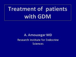 Treatment of patients with GDM A Amouzegar MD