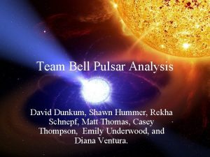 Team Bell Pulsar Analysis David Dunkum Shawn Hummer