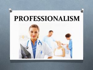 PROFESSIONALISM PROFESSIONALISM What does professionalism mean to you