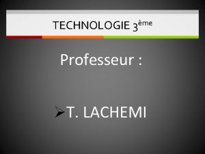 TECHNOLOGIE 3me Professeur T LACHEMI TECHNOLOGIE 3ME 2018