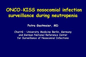 ONCOKISS nosocomial infection surveillance during neutropenia Petra Gastmeier