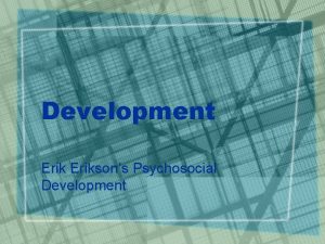 Development Eriksons Psychosocial Development Eriksons Psychosocial Development Our