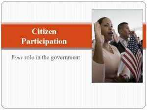 Citizen Participation Your role in the government Our