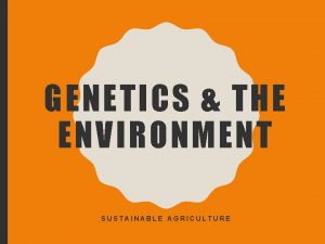GENETICS THE ENVIRONMENT SUSTAINABLE AGRICULTURE AUTOSOMAL TRAITS Traits