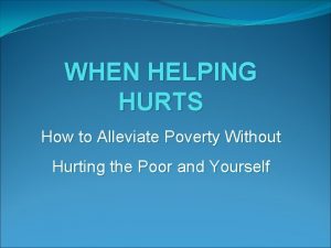 WHEN HELPING HURTS How to Alleviate Poverty Without