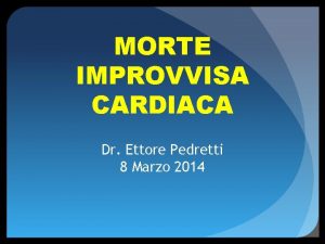 MORTE IMPROVVISA CARDIACA Dr Ettore Pedretti 8 Marzo