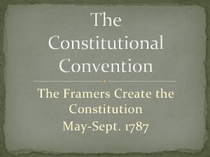 The Constitutional Convention The Framers Create the Constitution