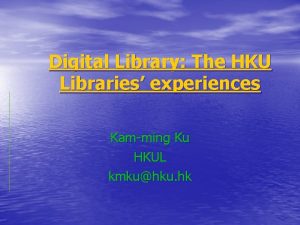 Digital Library The HKU Libraries experiences Kamming Ku
