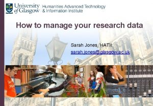 How to manage your research data Sarah Jones