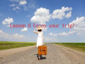 Lesson 6 Enjoy your trip Listen and talk