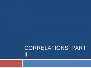 CORRELATIONS PART II Overview Interpreting Correlations pvalues Challenges