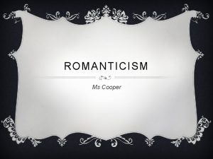 ROMANTICISM Ms Cooper WHAT IS ROMANTICISM v Romanticism