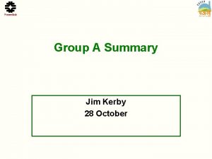 Group A Summary Jim Kerby 28 October Agenda