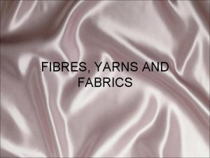 FIBRES YARNS AND FABRICS DEFINITIONS FIBRE Hairlike substance
