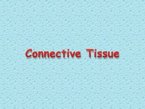 Connective Tissue Most widespread tissue Found in nearly