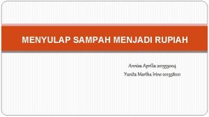 MENYULAP SAMPAH MENJADI RUPIAH Annisa Aprilia 201353004 Yunita