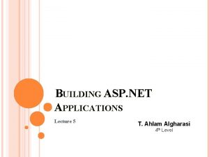 BUILDING ASP NET APPLICATIONS Lecture 5 T Ahlam