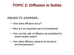 TOPIC 2 Diffusion in Solids ISSUES TO ADDRESS