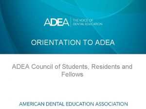 ORIENTATION TO ADEA Council of Students Residents and