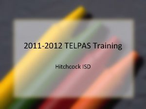 2011 2012 TELPAS Training Hitchcock ISD Rater Credentials