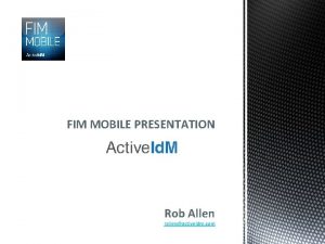 FIM MOBILE PRESENTATION Rob Allen rallenactiveidm com FIM