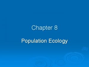 Chapter 8 Population Ecology POPULATION DYNAMICS AND CARRYING