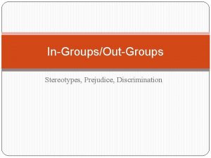 InGroupsOutGroups Stereotypes Prejudice Discrimination InGroups vs OutGroups Reasons