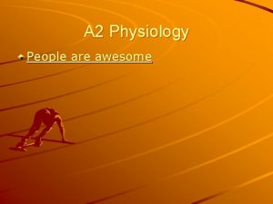 A 2 Physiology People are awesome A 2