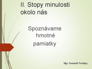 II Stopy minulosti okolo ns Spoznvame hmotn pamiatky