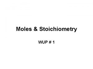 Moles Stoichiometry WUP 1 Moles Stoichiometry Consider a