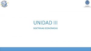 UNIDAD III DOCTRINAS ECONMICAS Objetivos particulares Conocer las