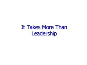 It Takes More Than Leadership So What So