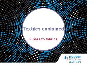 Textiles explained Fibres to fabrics Learning objectives By