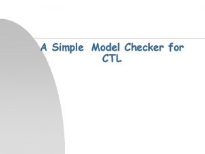 A Simple Model Checker for CTL The problem