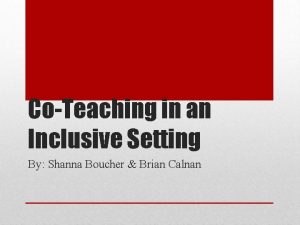 CoTeaching in an Inclusive Setting By Shanna Boucher