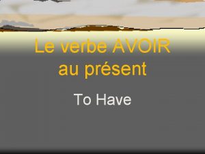 Le verbe AVOIR au prsent To Have About