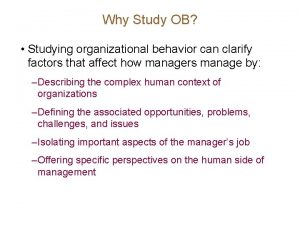 Why Study OB Studying organizational behavior can clarify