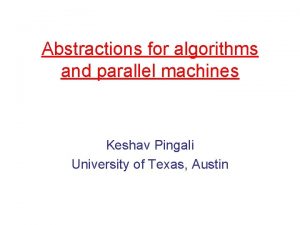 Abstractions for algorithms and parallel machines Keshav Pingali