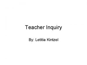 Teacher Inquiry By Letitia Kintzel Why is Teacher
